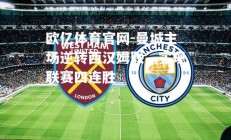 欧亿体育官网-曼城主场逆转西汉姆联，实现联赛四连胜