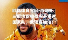 欧亿体育官网-西班牙三冠功臣帅哥陶芬重返国家队，欧预赛加油！