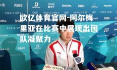 欧亿体育官网-阿尔梅里亚在比赛中展现出团队凝聚力