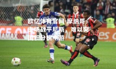 欧亿体育官网-摩纳哥主场战平尼斯，难以突围积分榜中游