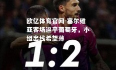 欧亿体育官网-塞尔维亚客场逼平葡萄牙，小组出线希望薄
