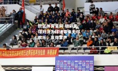 欧亿体育官网-精彩足球对决为球迷带来无尽欢乐，赢得掌声