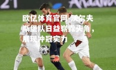 欧亿体育官网-沃尔夫斯堡队日益崭露头角，展现冲冠实力