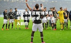 欧亿体育官网-维罗纳主场击败对手，压哨进入前四