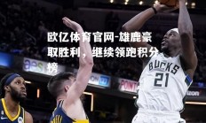 欧亿体育官网-雄鹿豪取胜利，继续领跑积分榜