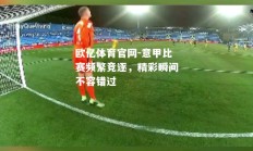 欧亿体育官网-意甲比赛频繁竞逐，精彩瞬间不容错过