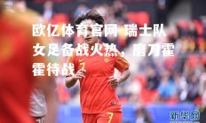 欧亿体育官网-瑞士队女足备战火热，磨刀霍霍待战