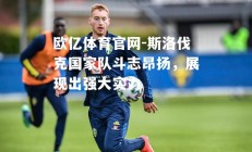 欧亿体育官网-斯洛伐克国家队斗志昂扬，展现出强大实力