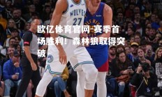 欧亿体育官网-赛季首场胜利！森林狼取得突破