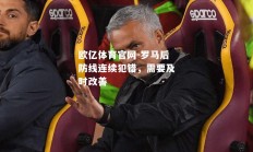 欧亿体育官网-罗马后防线连续犯错，需要及时改善