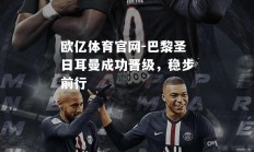 欧亿体育官网-巴黎圣日耳曼成功晋级，稳步前行