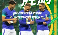 欧亿体育官网-巴西球队为保持领先地位而战