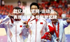 欧亿体育官网-运动员表现抢眼争相攀登奖牌榜首