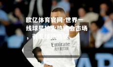 欧亿体育官网-世界一线球星抢火热转会市场，引发球迷热议