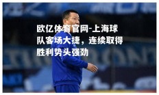 欧亿体育官网-上海球队客场大捷，连续取得胜利势头强劲
