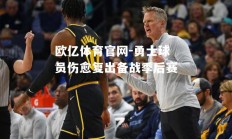 欧亿体育官网-勇士球员伤愈复出备战季后赛