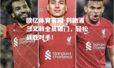 欧亿体育官网-利物浦三叉戟全员破门，轻松战胜对手！