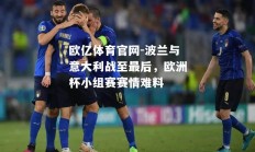 欧亿体育官网-波兰与意大利战至最后，欧洲杯小组赛赛情难料
