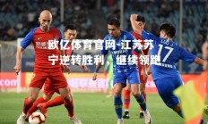 欧亿体育官网-江苏苏宁逆转胜利，继续领跑