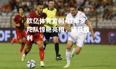 欧亿体育官网-直布罗陀队惊艳亮相，斩获胜利