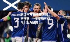 欧亿体育官网-欧洲国家杯赛：一幕幕精彩战斗，全力拼搏