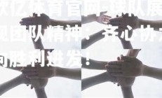 欧亿体育官网-球队展现团队精神：齐心协力向胜利进发！