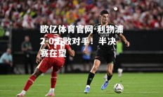 欧亿体育官网-利物浦2-0击败对手！半决赛在望