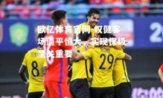 欧亿体育官网-权健客场逼平恒大，实现保级至关重要