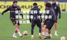 欧亿体育官网-多特蒙德队伍整备，计划备战下轮比赛