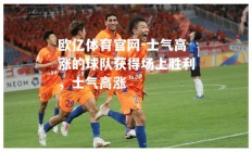 欧亿体育官网-士气高涨的球队获得场上胜利，士气高涨