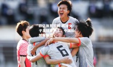 欧亿体育官网-国际女子足球赛场上，中国队傲视群雄
