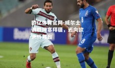 欧亿体育官网-威尔士战胜阿塞拜疆，迈向欧洲杯舞台