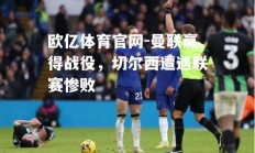 欧亿体育官网-曼联赢得战役，切尔西遭遇联赛惨败
