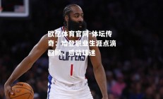 欧亿体育官网-体坛传奇：哈登职业生涯点滴回顾，感动球迷