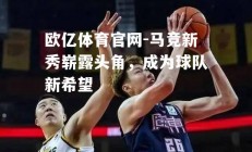 欧亿体育官网-马竞新秀崭露头角，成为球队新希望