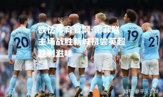 欧亿体育官网-谢菲联主场战胜新城初尝英超胜利滋味