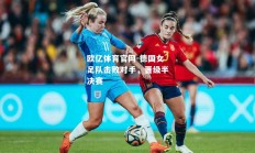 欧亿体育官网-德国女足队击败对手，晋级半决赛