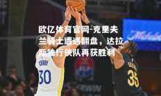 欧亿体育官网-克里夫兰骑士遭遇翻盘，达拉斯独行侠队再获胜利