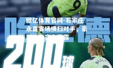 欧亿体育官网-石家庄永昌客场横扫对手，豪取三分实力暴露