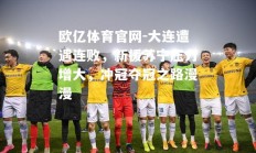 欧亿体育官网-大连遭遇连败，新援苏宁压力增大，冲冠夺冠之路漫漫