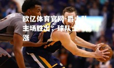 欧亿体育官网-爵士队主场胜出，球队士气高涨