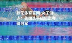 欧亿体育官网-女子游泳：美国选手破纪录夺得冠军