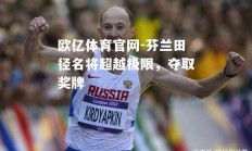 欧亿体育官网-芬兰田径名将超越极限，夺取奖牌