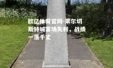 欧亿体育官网-莱尔切斯特城客场失利，战绩一落千丈