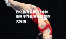 欧亿体育官网-日本体操选手在比赛中取得巨大突破