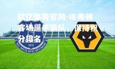 欧亿体育官网-埃弗顿客场逼平狼队，保持积分排名
