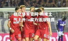 欧亿体育官网-科隆士气上升！实力逐渐显露