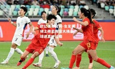 欧亿体育官网-女足赛场上传出阵容大换血，球迷直呼过瘾