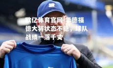 欧亿体育官网-华德福德大将状态不稳，球队战绩一落千丈