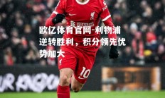 欧亿体育官网-利物浦逆转胜利，积分领先优势加大